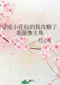 穿成小花仙的我攻略了美强惨主角(红心k)
