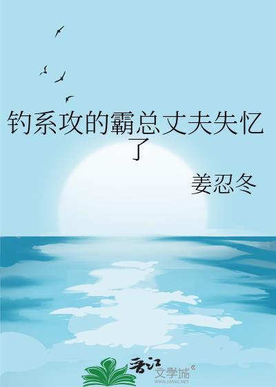 钓系攻的霸总丈夫失忆了的番外免费阅读