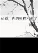 仙尊你的熊猫不干了乐文