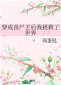 穿成丧尸王后我拯救了世界无
