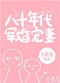 八十年代军婚宠妻全文阅读