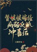 替姐姐嫁给病弱反派冲喜后 白糖奶兔