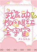 我靠动物园爆红全宇宙番外txt