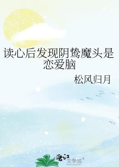 读心后发现阴鸷魔头是恋爱脑晋江