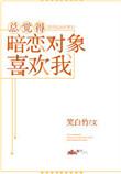 总觉得暗恋对象喜欢我笔趣阁