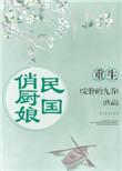 重生民国俏厨娘作者安静的九乔