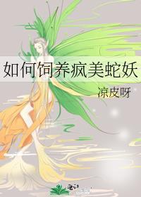 如何饲养疯美蛇妖免费阅读