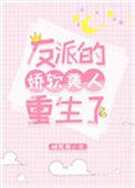 反派的娇软美人重生了txt宝书网