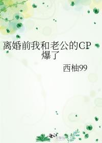 离婚前我和老公的cp爆了逆天邪神网
