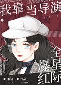 我靠当导演爆红全星际全文免费