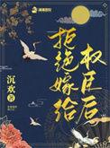 拒绝嫁给权臣后剧情介绍