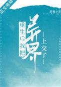 重生后我把异界上交了 作者甜翘