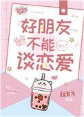 好朋友不能谈恋爱txt番外