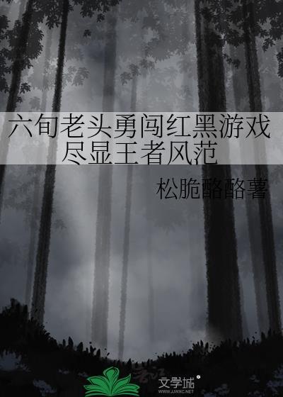 六旬老头勇闯红黑游戏尽显王者风范免费
