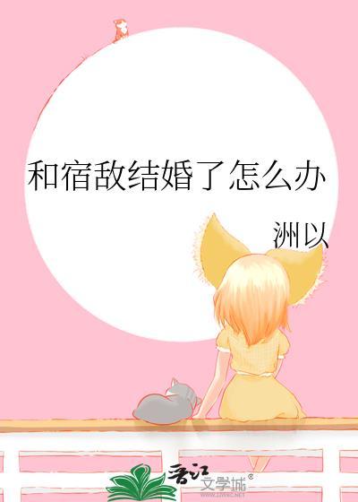 和宿敌结婚了怎么办by洲以
