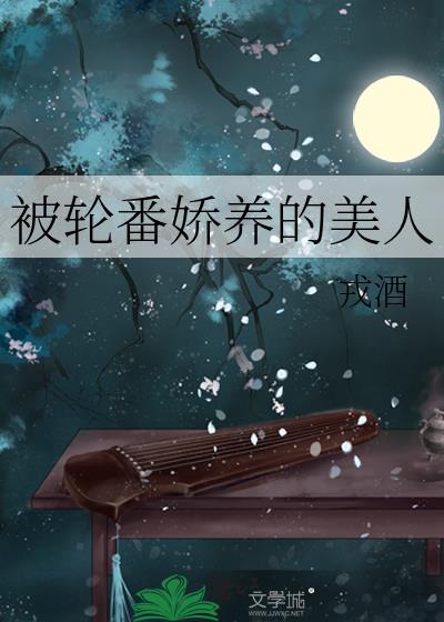 被轮番娇养的美人在线阅读