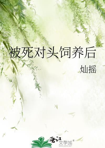 被死对头饲养后灿瑶免费阅读