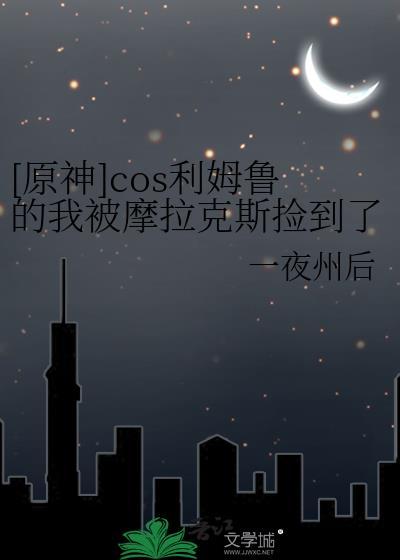 原神cos利姆鲁的我被摩拉克斯捡到了免费阅读