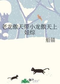 老龙傲天带小龙傲天上娃综免费阅读