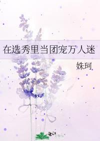 在选秀里当团宠万人迷未删减
