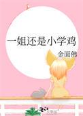 一姐还是小学鸡金面佛笔趣阁