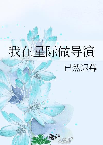 我在星际做导演已然迟暮笔趣阁
