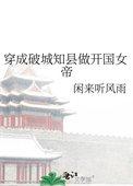 穿成破城知县做开国女帝 闲来听风雨 笔趣阁