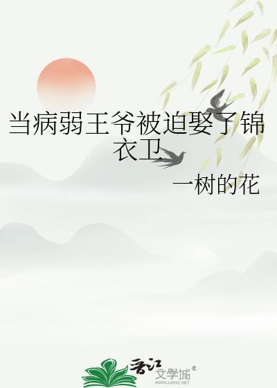 当病弱王爷被迫娶了锦衣卫讲了什么