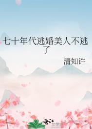 七十年代逃婚美人不逃了作者清知许