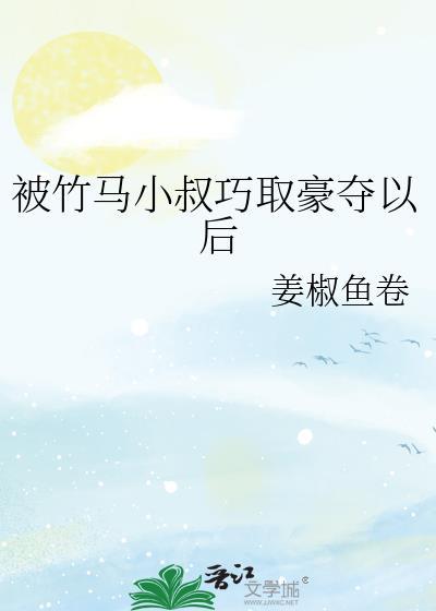被竹马睡了以后全文免费纪流城