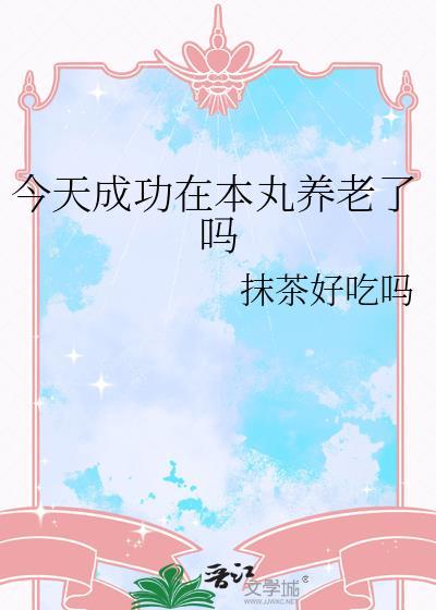 今天成功在本丸养老了吗作者抹茶好吃吗