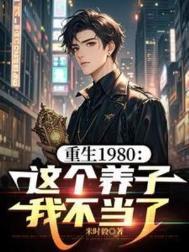 重生1980这个养子我不当了 剧情太疯了