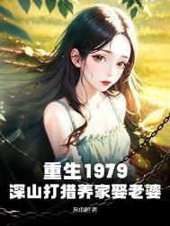 重生1979深山打猎养家娶老婆 东山起
