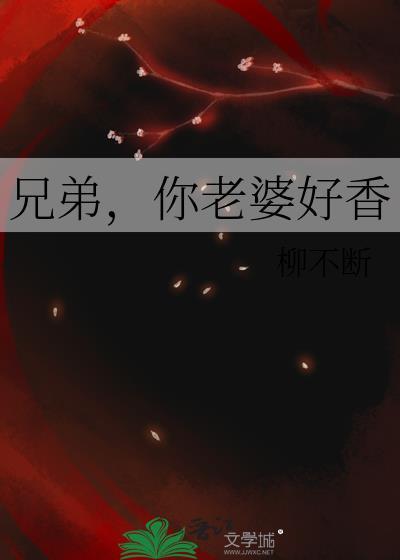 兄弟你老婆好香by星期十