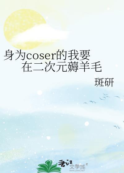 身为coser的我每天都在修改剧本全文免费阅读