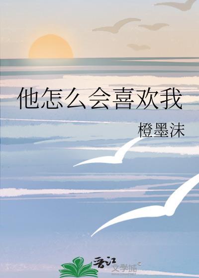 他怎么会喜欢我橙墨沫txt