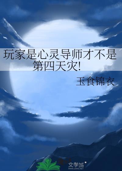 玩家是心灵导师才不是第四天灾晋江
