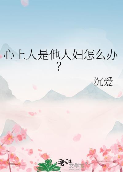 心上人是他人妇怎么办沉爱全文阅读