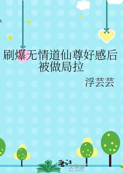 刷爆无情道仙尊好感后被做局拉江荨