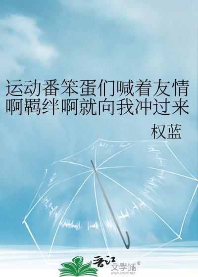 运动番笨蛋们喊着友情啊羁绊啊就向我冲过来了晋江