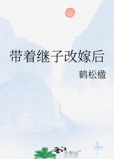 带着继子改嫁后最新章节更新时间