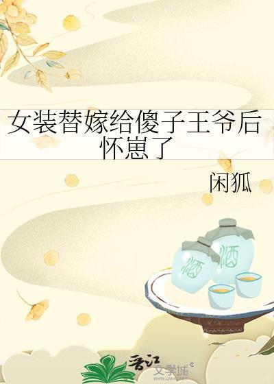 女装替嫁给傻子王爷后怀崽了TXT
