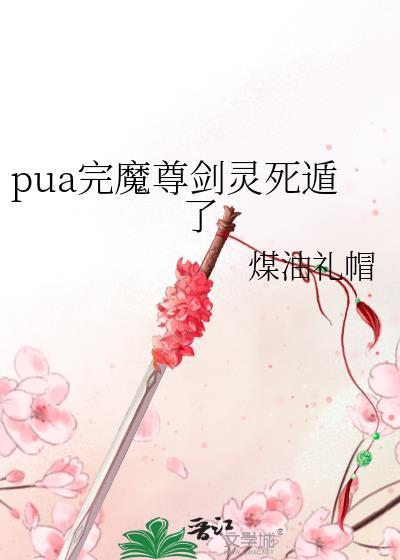 pua完魔尊剑灵死遁了链接