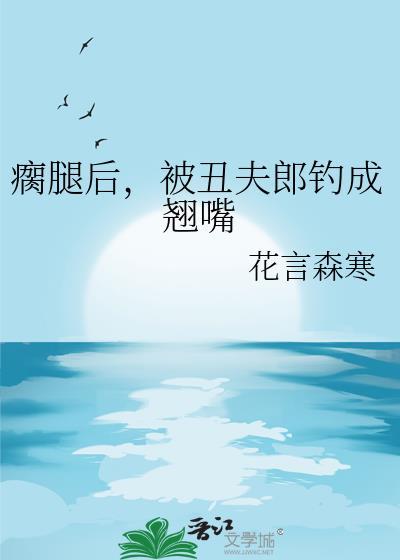被丑夫郎钓成翘嘴(花言森寒)