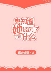 鬼知道她经历了什么完整版