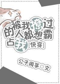 被我撩过的人都想霸占我[快穿