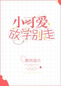小可爱放学别走免费阅读