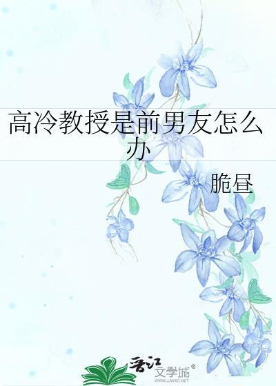 高冷教授是前男友怎么办晋江