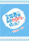全世界都自带bgm除了我 不才如仆