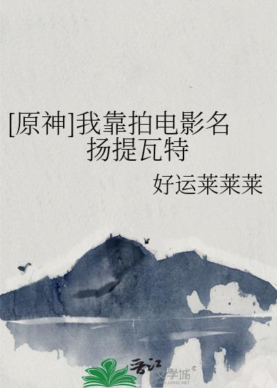 原神我靠拍电影名扬提瓦特